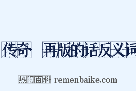 传奇·再版的话反义词是什么意思的图片